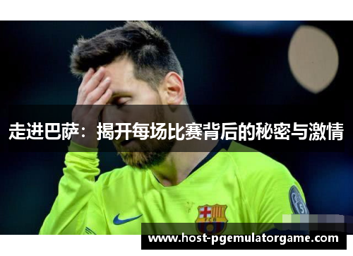 走进巴萨：揭开每场比赛背后的秘密与激情