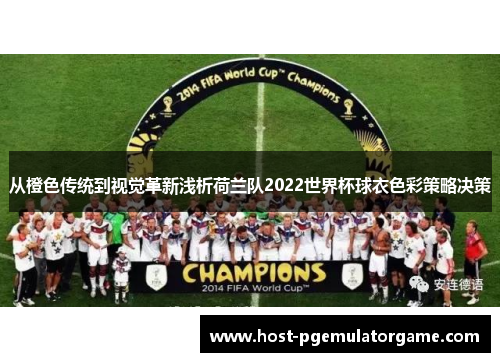 从橙色传统到视觉革新浅析荷兰队2022世界杯球衣色彩策略决策