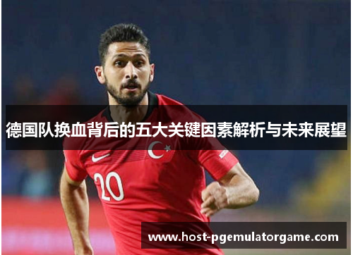 德国队换血背后的五大关键因素解析与未来展望