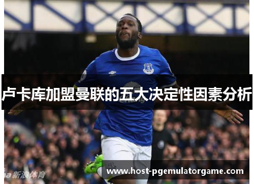卢卡库加盟曼联的五大决定性因素分析