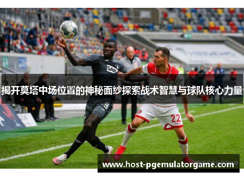 揭开莫塔中场位置的神秘面纱探索战术智慧与球队核心力量