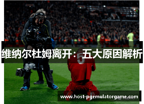 维纳尔杜姆离开：五大原因解析