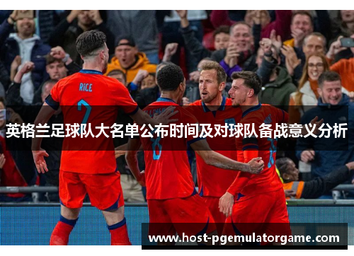 英格兰足球队大名单公布时间及对球队备战意义分析