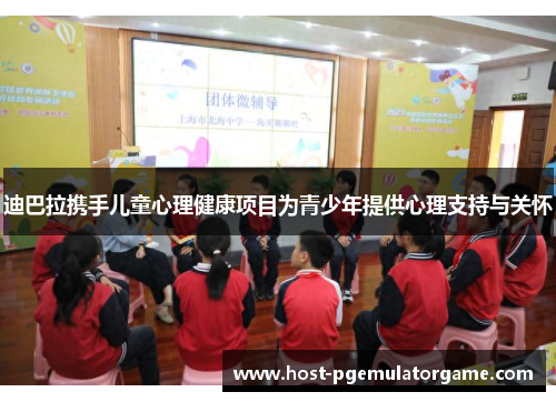 迪巴拉携手儿童心理健康项目为青少年提供心理支持与关怀 迪巴拉携手儿童心理健康项目为青少年提供心理支持与关怀