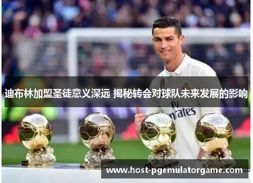迪布林加盟圣徒意义深远 揭秘转会对球队未来发展的影响
