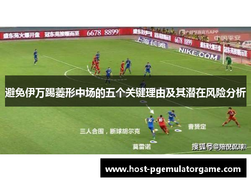 避免伊万踢菱形中场的五个关键理由及其潜在风险分析