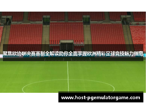 聚焦欧协联决赛赛制全解读助你全面掌握欧洲精彩足球竞技魅力指南 聚焦欧协联决赛赛制全解读助你全面掌握欧洲精彩足球竞技魅力指南