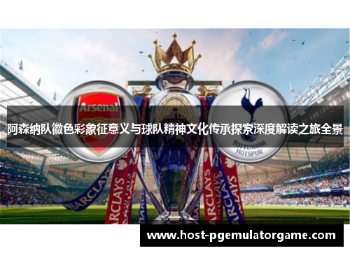 阿森纳队徽色彩象征意义与球队精神文化传承探索深度解读之旅全景 阿森纳队徽色彩象征意义与球队精神文化传承探索深度解读之旅全景