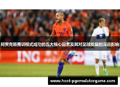 阿贾克斯青训模式成功的五大核心因素及其对足球发展的深远影响 阿贾克斯青训模式成功的五大核心因素及其对足球发展的深远影响