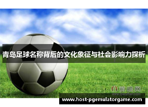 青岛足球名称背后的文化象征与社会影响力探析