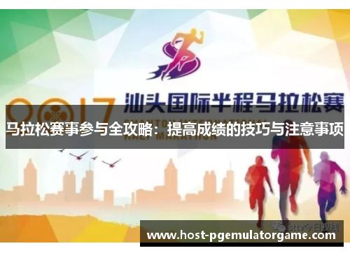 马拉松赛事参与全攻略：提高成绩的技巧与注意事项