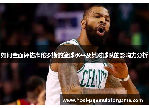 如何全面评估杰伦罗斯的篮球水平及其对球队的影响力分析
