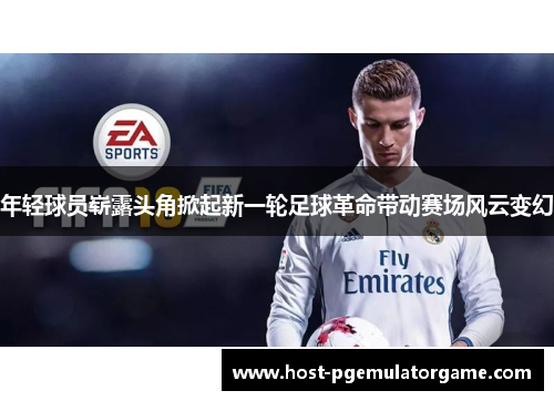 年轻球员崭露头角掀起新一轮足球革命带动赛场风云变幻