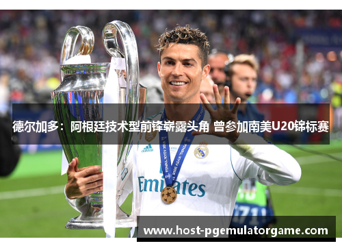 德尔加多：阿根廷技术型前锋崭露头角 曾参加南美U20锦标赛