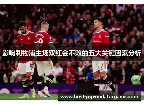 影响利物浦主场双红会不败的五大关键因素分析