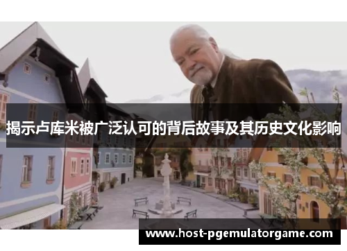 揭示卢库米被广泛认可的背后故事及其历史文化影响