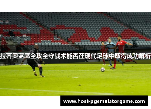 拉齐奥蓝鹰全攻全守战术能否在现代足球中取得成功解析