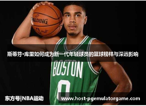 斯蒂芬·库里如何成为新一代年轻球员的篮球榜样与深远影响