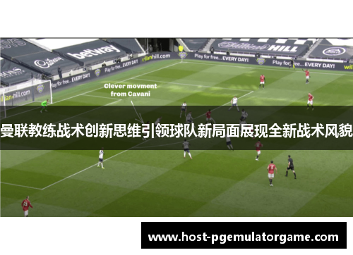 曼联教练战术创新思维引领球队新局面展现全新战术风貌
