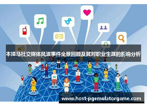 本泽马社交媒体风波事件全景回顾及其对职业生涯的影响分析