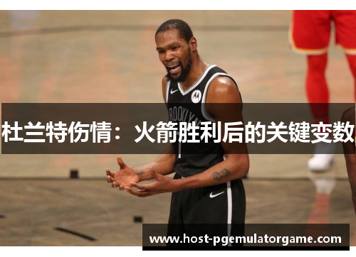 杜兰特伤情：火箭胜利后的关键变数