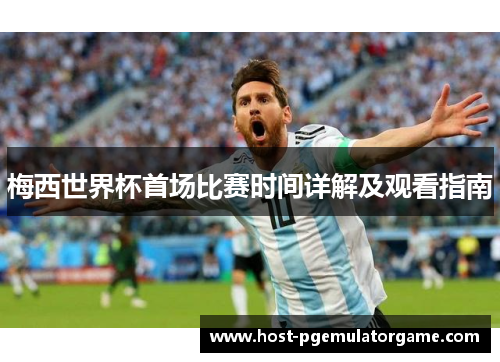 梅西世界杯首场比赛时间详解及观看指南