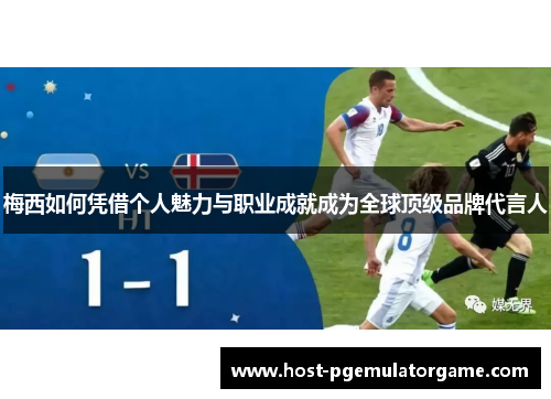 梅西如何凭借个人魅力与职业成就成为全球顶级品牌代言人