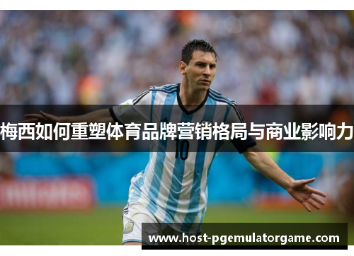 梅西如何重塑体育品牌营销格局与商业影响力