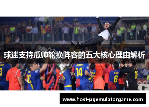 球迷支持瓜帅轮换阵容的五大核心理由解析