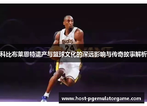 科比布莱恩特遗产与篮球文化的深远影响与传奇故事解析 科比布莱恩特遗产与篮球文化的深远影响与传奇故事解析