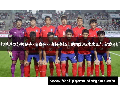 老挝球员苏拉萨克·翁赛在亚洲杯赛场上的精彩技术表现与突破分析