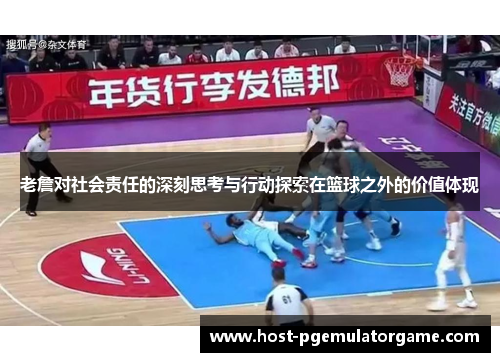 老詹对社会责任的深刻思考与行动探索在篮球之外的价值体现