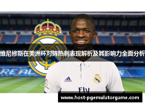 维尼修斯在美洲杯对阵热刺表现解析及其影响力全面分析 维尼修斯在美洲杯对阵热刺表现解析及其影响力全面分析
