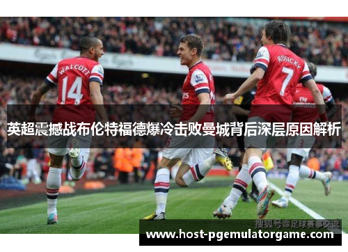 英超震撼战布伦特福德爆冷击败曼城背后深层原因解析