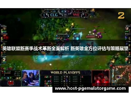 英雄联盟新赛季战术革新全面解析 新英雄全方位评估与策略展望