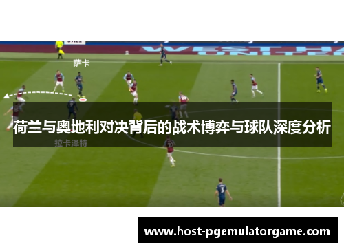 荷兰与奥地利对决背后的战术博弈与球队深度分析