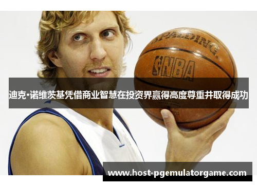 迪克·诺维茨基凭借商业智慧在投资界赢得高度尊重并取得成功