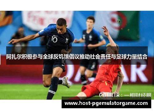 阿扎尔积极参与全球反饥饿倡议推动社会责任与足球力量结合